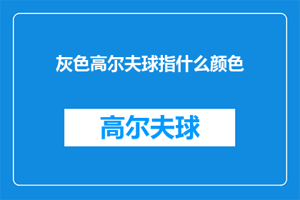 灰色高尔夫球指什么颜色(灰色高尔夫球指什么颜色？)
