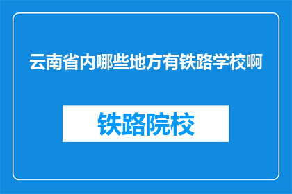 云南省内哪些地方有铁路学校啊(云南省内哪些地方设有铁路学校？)