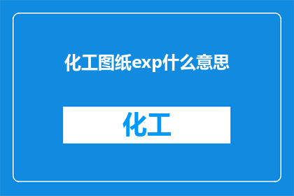 化工图纸exp什么意思(化工图纸中的exp是什么意思？)