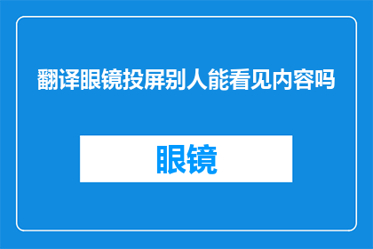 翻译眼镜投屏别人能看见内容吗(翻译眼镜是否允许他人查看内容？)