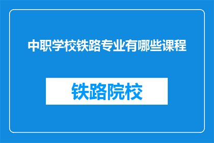中职学校铁路专业有哪些课程(中职学校铁路专业课程有哪些？)