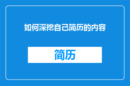 如何深挖自己简历的内容(如何深入挖掘并优化自己的简历内容？)