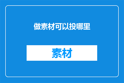 做素材可以投哪里(如何将素材投稿至合适的平台？)
