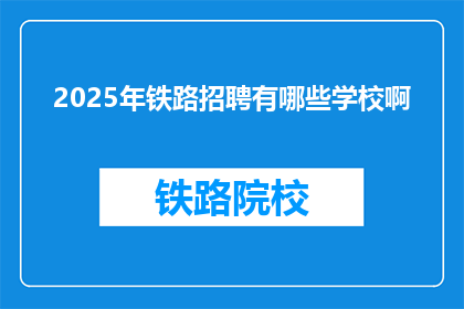 2025年铁路招聘有哪些学校啊(2025年铁路招聘覆盖哪些院校？)