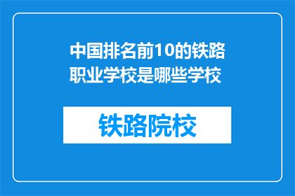 中国排名前10的铁路职业学校是哪些学校(中国排名前10的铁路职业学校有哪些？)