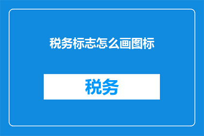 税务标志怎么画图标(如何绘制税务标志的图标？)