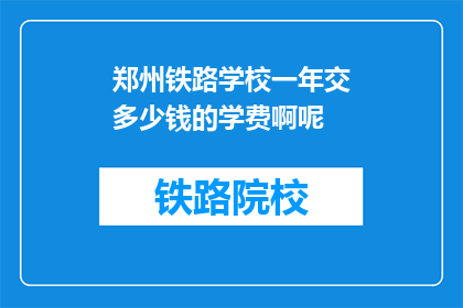 郑州铁路学校一年交多少钱的学费啊呢(郑州铁路学校一年学费是多少？)