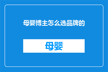 母婴博主怎么选品牌的(如何选择适合母婴博主的品牌？)