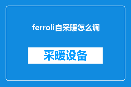 ferroli自采暖怎么调(如何调整ferroli自采暖系统？)