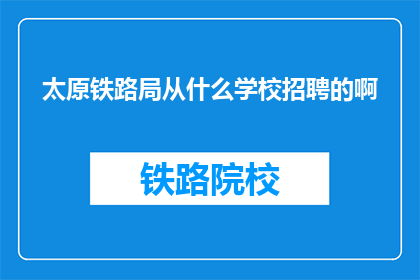太原铁路局从什么学校招聘的啊(太原铁路局的招聘来源是哪些学校？)