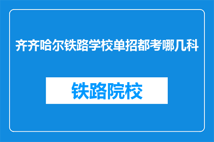 齐齐哈尔铁路学校单招都考哪几科(齐齐哈尔铁路学校单招考试科目有哪些？)