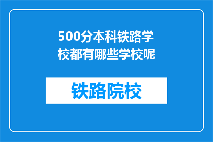 500分本科铁路学校都有哪些学校呢(哪些本科铁路学校值得考虑？)