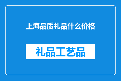 上海品质礼品什么价格(上海品质礼品价格范围是？)
