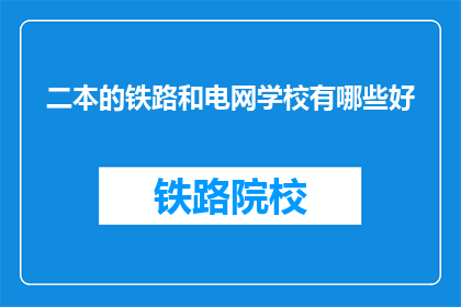 二本的铁路和电网学校有哪些好(哪些二本院校的铁路和电网专业值得选择？)
