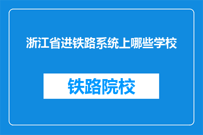 浙江省进铁路系统上哪些学校(浙江省的铁路系统有哪些学校可以进入？)