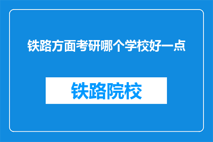 铁路方面考研哪个学校好一点(铁路专业考研，哪所学校更胜一筹？)