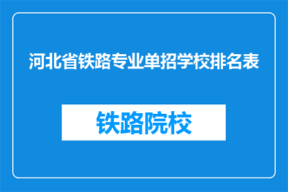 河北省铁路专业单招学校排名表(河北省铁路专业单招学校排名表：哪些学校在铁路专业教育中表现突出？)