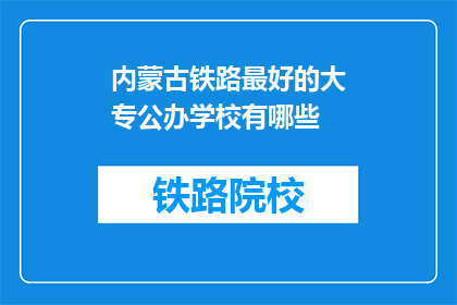 内蒙古铁路最好的大专公办学校有哪些(内蒙古铁路大专公办学校有哪些？)