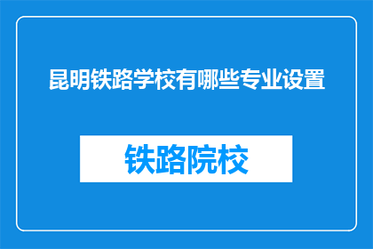 昆明铁路学校有哪些专业设置(昆明铁路学校有哪些专业设置？)