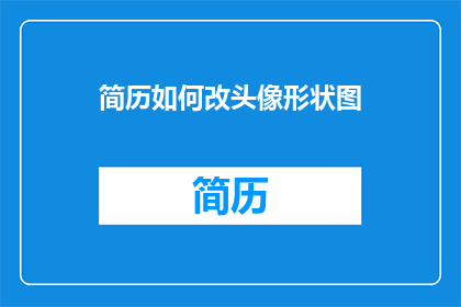 简历如何改头像形状图(如何修改简历中的头像形状图？)