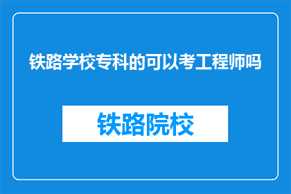 铁路学校专科的可以考工程师吗(铁路学校专科毕业生能否成为工程师？)