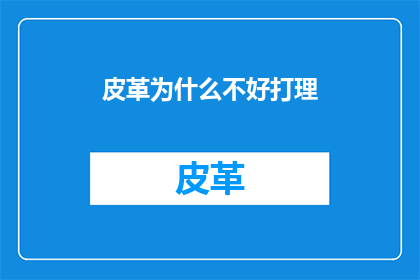 皮革为什么不好打理(皮革为何难以打理？)