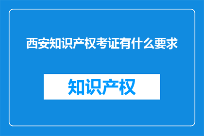 西安知识产权考证有什么要求(西安知识产权考证有哪些要求？)