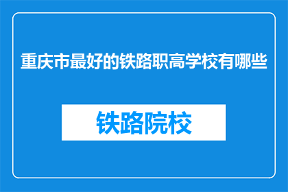 重庆市最好的铁路职高学校有哪些(重庆地区哪些铁路职业高中最为出色？)