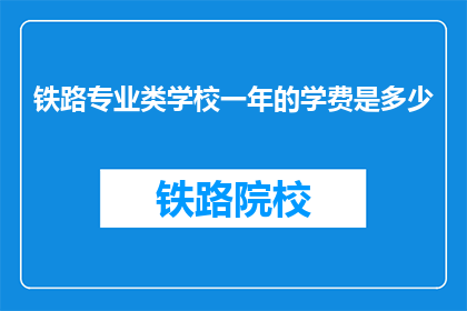 铁路专业类学校一年的学费是多少(铁路专业类学校一年学费是多少？)