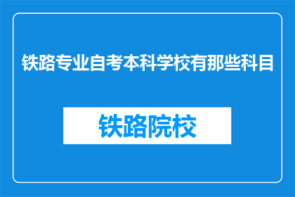 铁路专业自考本科学校有那些科目(哪些铁路专业自考本科学校开设了哪些科目？)