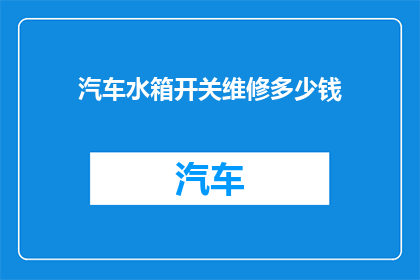 汽车水箱开关维修多少钱(汽车水箱开关维修费用是多少？)