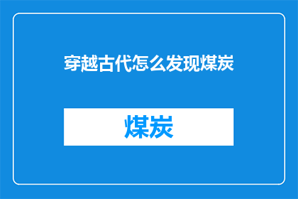 穿越古代怎么发现煤炭(穿越古代，如何发现煤炭？)