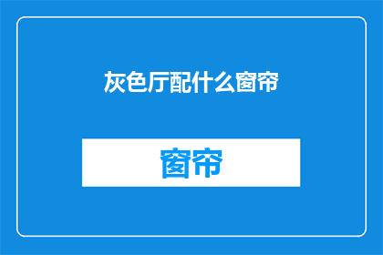 灰色厅配什么窗帘(灰色厅如何搭配窗帘？)