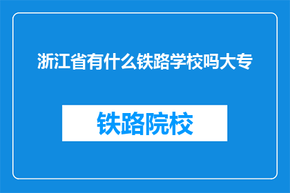 浙江省有什么铁路学校吗大专(浙江省是否有提供大专学历的铁路学校？)