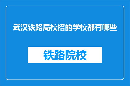武汉铁路局校招的学校都有哪些(武汉铁路局校招覆盖哪些学校？)