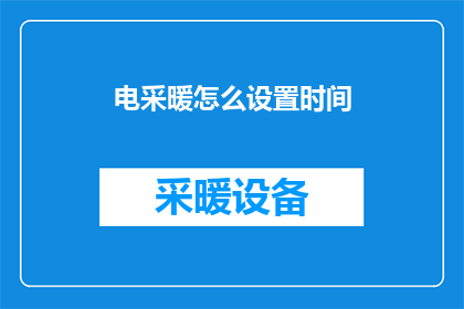 电采暖怎么设置时间(如何设置电采暖设备以适应您的日程安排？)