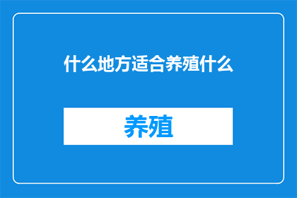 什么地方适合养殖什么(哪里最适合养殖什么？这一疑问句类型的长标题，旨在探索和询问适合特定环境或条件的最佳养殖选择)