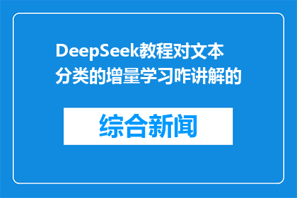 DeepSeek教程对文本分类的增量学习咋讲解的(DeepSeek教程中的增量学习技术是如何实现文本分类的？)