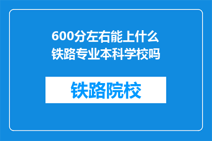 600分左右能上什么铁路专业本科学校吗(600分左右能上哪些铁路专业本科学校？)