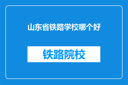 山东省铁路学校哪个好(山东省铁路学校哪个更优秀？)