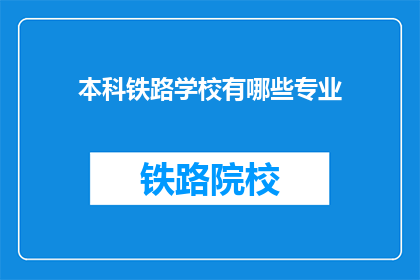 本科铁路学校有哪些专业(本科铁路学校有哪些专业？)