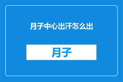 月子中心出汗怎么出(月子中心出汗问题：如何有效解决？)