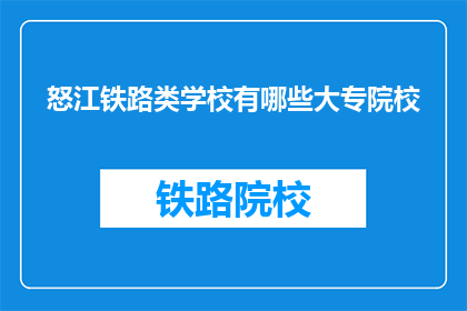 怒江铁路类学校有哪些大专院校(怒江地区有哪些大专院校提供铁路类教育？)