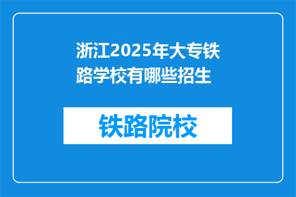 浙江2025年大专铁路学校有哪些招生(2025年浙江大专铁路学校招生信息一览)