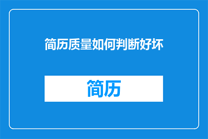 简历质量如何判断好坏(如何判断简历的质量好坏？)