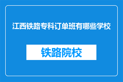 江西铁路专科订单班有哪些学校(江西铁路专科订单班有哪些学校？)
