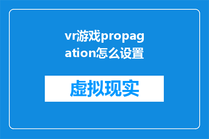 vr游戏propagation怎么设置(如何调整VR游戏中的扩散效果？)