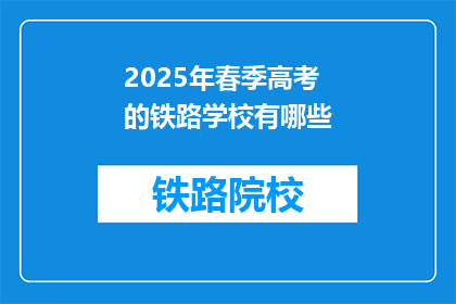 2025年春季高考的铁路学校有哪些(2025年春季高考，哪些铁路学校值得考虑？)