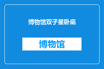 博物馆双子星卧底(博物馆双子星卧底：揭秘隐藏在展览背后的秘密？)