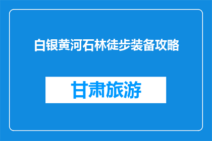 白银黄河石林徒步装备攻略(如何为白银黄河石林徒步准备合适的装备？)